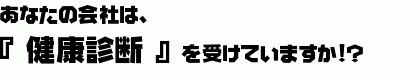 あなたの会社は、健康診断を受けていますか！？.gif